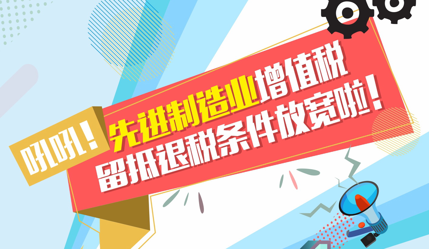 吼吼！先进制造业增值税留抵退税条件放宽啦！